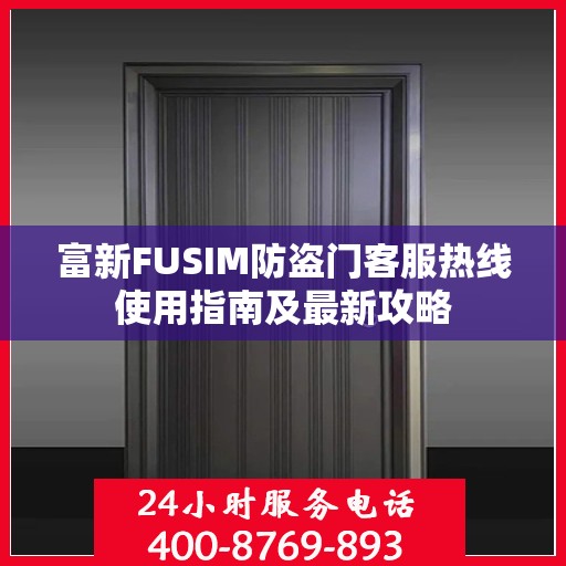 富新FUSIM防盗门客服热线使用指南及最新攻略