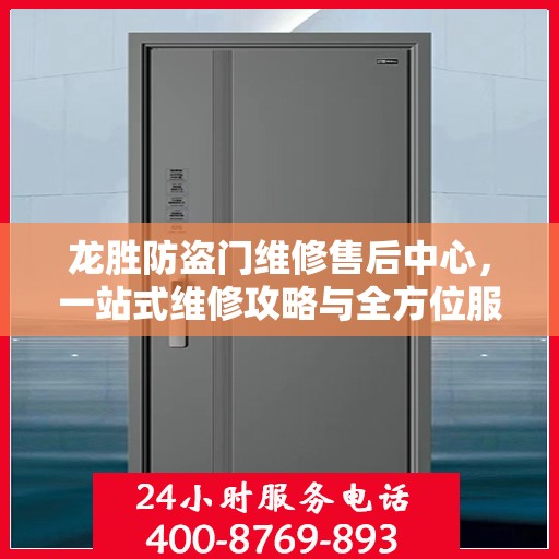 龙胜防盗门维修售后中心，一站式维修攻略与全方位服务解析