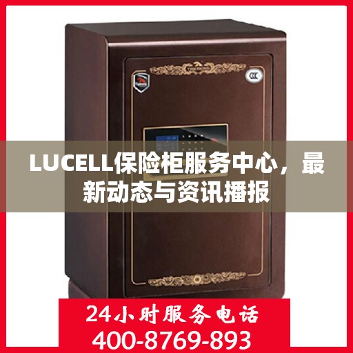 LUCELL保险柜服务中心，最新动态与资讯播报