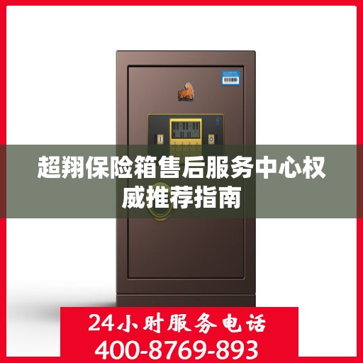 超翔保险箱售后服务中心权威推荐指南