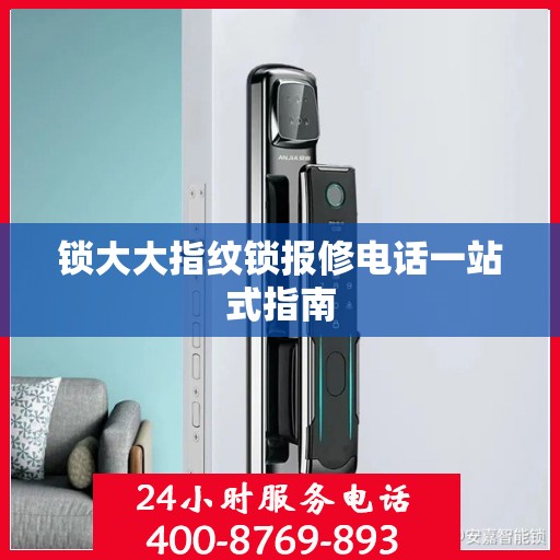 锁大大指纹锁报修电话一站式指南