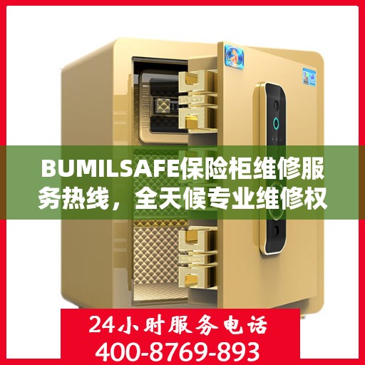 BUMILSAFE保险柜维修服务热线，全天候专业维修权威保障