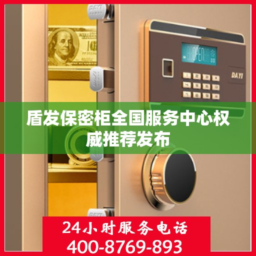 盾发保密柜全国服务中心权威推荐发布