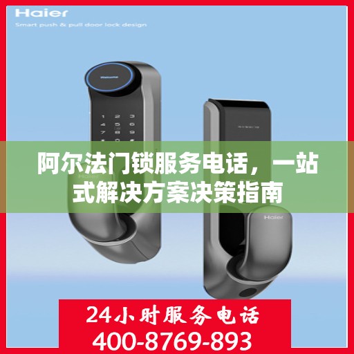 阿尔法门锁服务电话，一站式解决方案决策指南