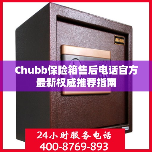 Chubb保险箱售后电话官方最新权威推荐指南