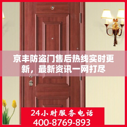 京丰防盗门售后热线实时更新，最新资讯一网打尽