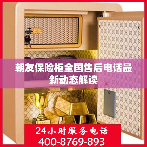 朝友保险柜全国售后电话最新动态解读