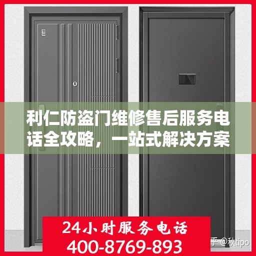 利仁防盗门维修售后服务电话全攻略，一站式解决方案与详细指南