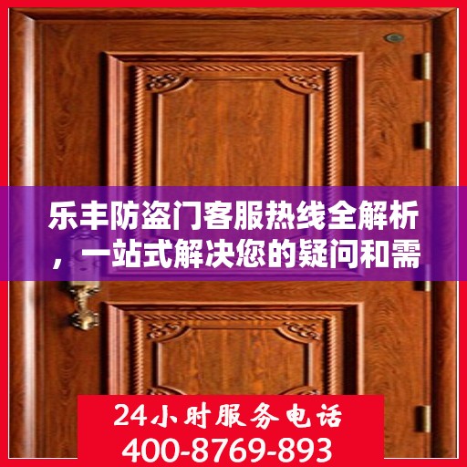 乐丰防盗门客服热线全解析，一站式解决您的疑问和需求
