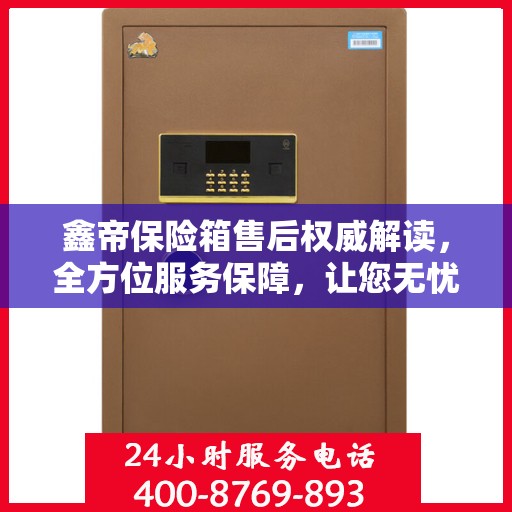 鑫帝保险箱售后权威解读，全方位服务保障，让您无忧！