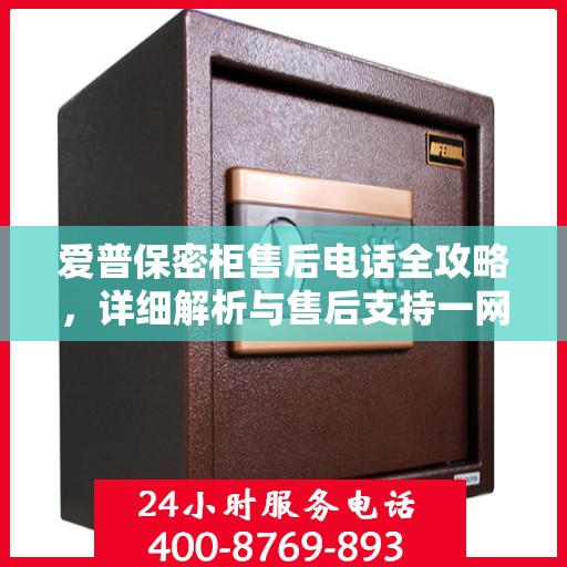 爱普保密柜售后电话全攻略，详细解析与售后支持一网打尽