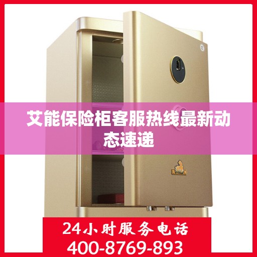艾能保险柜客服热线最新动态速递