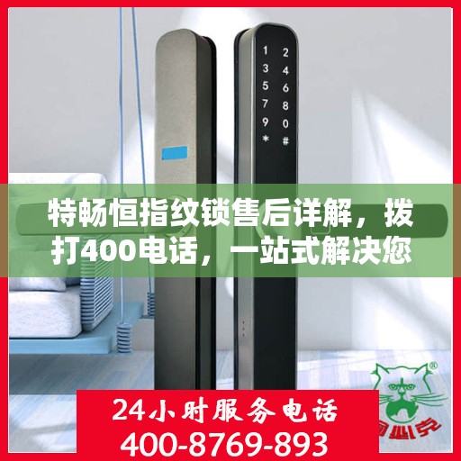 特畅恒指纹锁售后详解，拨打400电话，一站式解决您的疑问和需求