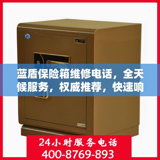 蓝盾保险箱维修电话，全天候服务，权威推荐，快速响应！