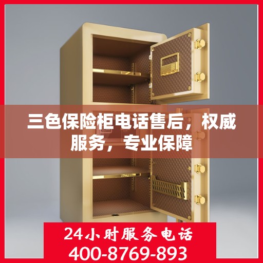 三色保险柜电话售后，权威服务，专业保障