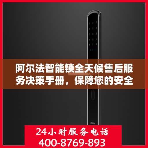阿尔法智能锁全天候售后服务决策手册，保障您的安全与无忧体验