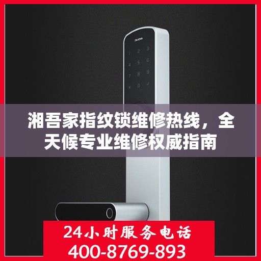 湘吾家指纹锁维修热线，全天候专业维修权威指南