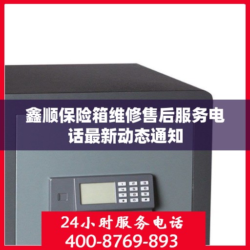 鑫顺保险箱维修售后服务电话最新动态通知