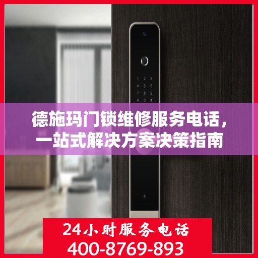 德施玛门锁维修服务电话，一站式解决方案决策指南
