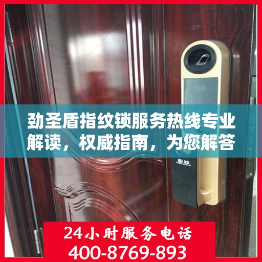 劲圣盾指纹锁服务热线专业解读，权威指南，为您解答疑惑