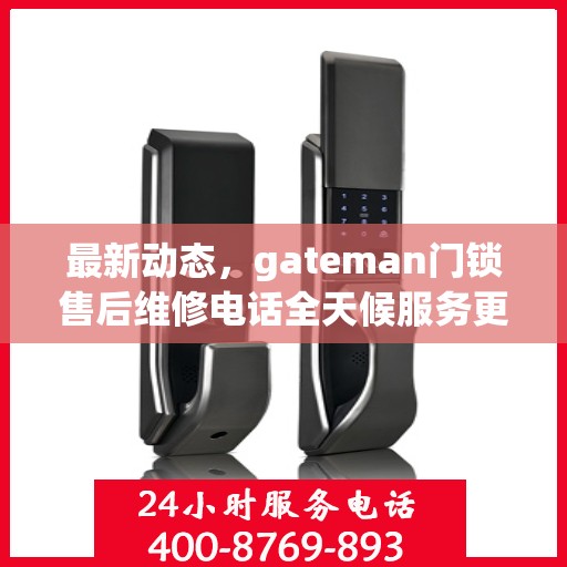 最新动态，gateman门锁售后维修电话全天候服务更新