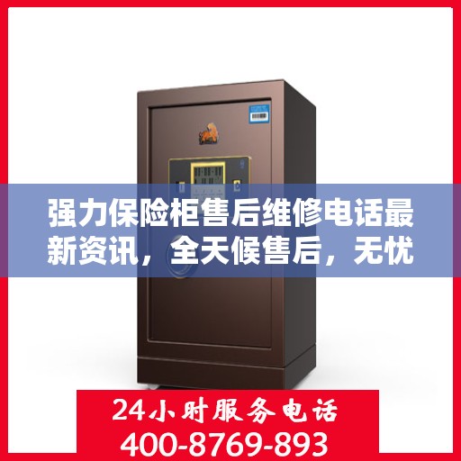 强力保险柜售后维修电话最新资讯，全天候售后，无忧服务保障