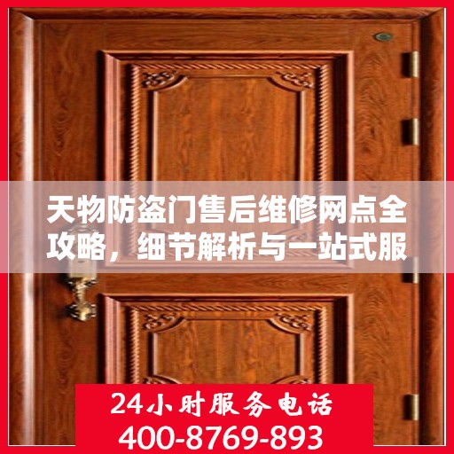 天物防盗门售后维修网点全攻略，细节解析与一站式服务体验