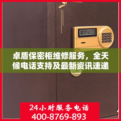 卓盾保密柜维修服务，全天候电话支持及最新资讯速递