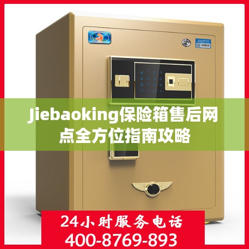Jiebaoking保险箱售后网点全方位指南攻略