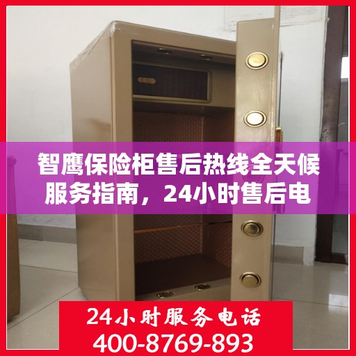 智鹰保险柜售后热线全天候服务指南，24小时售后电话详解