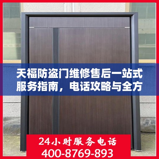 天福防盗门维修售后一站式服务指南，电话攻略与全方位保障