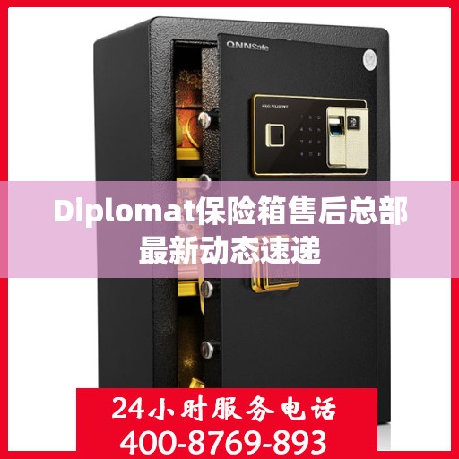 Diplomat保险箱售后总部最新动态速递