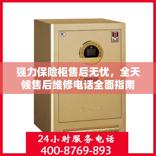 强力保险柜售后无忧，全天候售后维修电话全面指南