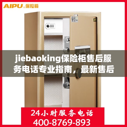 jiebaoking保险柜售后服务电话专业指南，最新售后攻略与联系方式