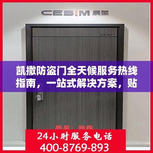 凯撒防盗门全天候服务热线指南，一站式解决方案，贴心守护您的安全门户