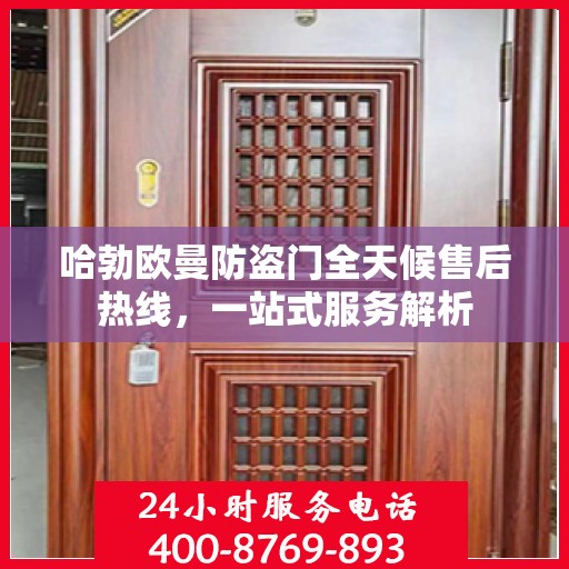 哈勃欧曼防盗门全天候售后热线，一站式服务解析