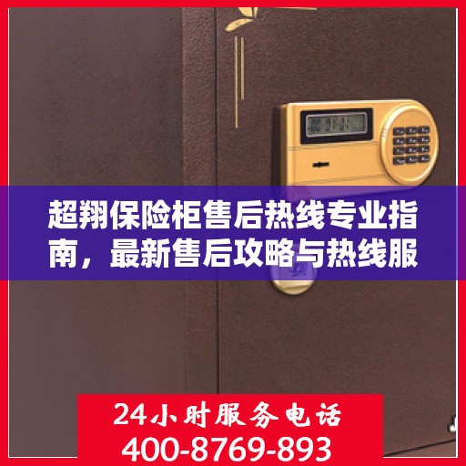 超翔保险柜售后热线专业指南，最新售后攻略与热线服务详解