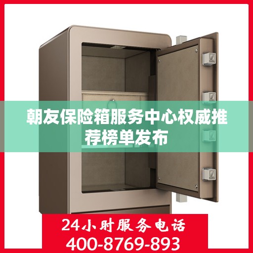 朝友保险箱服务中心权威推荐榜单发布