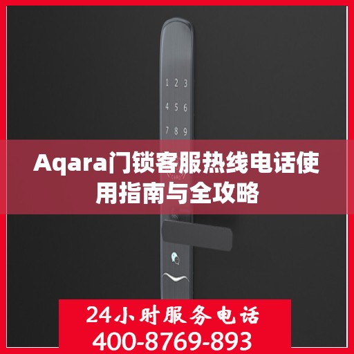 Aqara门锁客服热线电话使用指南与全攻略