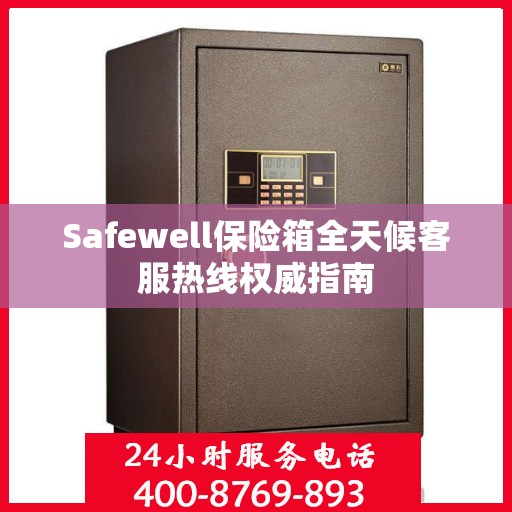 Safewell保险箱全天候客服热线权威指南