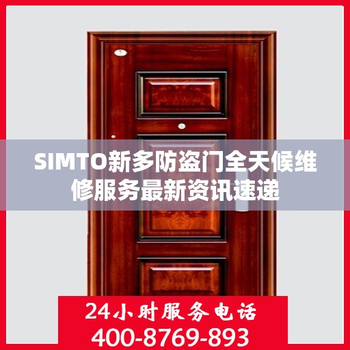 SIMTO新多防盗门全天候维修服务最新资讯速递