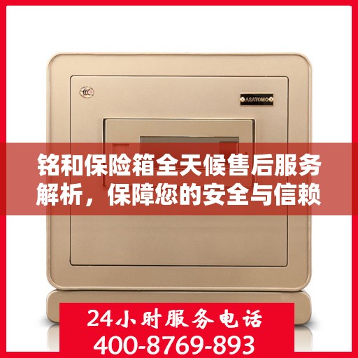 铭和保险箱全天候售后服务解析，保障您的安全与信赖之选