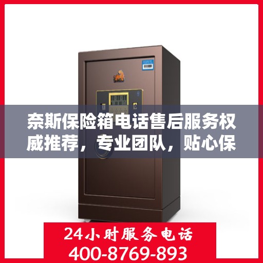 奈斯保险箱电话售后服务权威推荐，专业团队，贴心保障