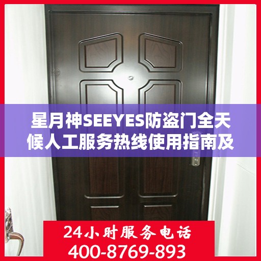 星月神SEEYES防盗门全天候人工服务热线使用指南及全面攻略解析
