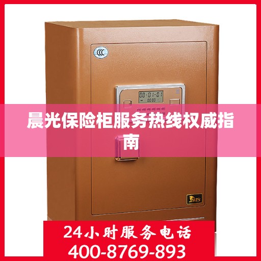 晨光保险柜服务热线权威指南