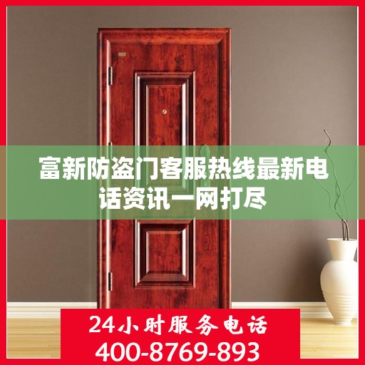 富新防盗门客服热线最新电话资讯一网打尽