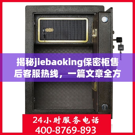 揭秘jiebaoking保密柜售后客服热线，一篇文章全方位解读