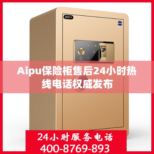 Aipu保险柜售后24小时热线电话权威发布