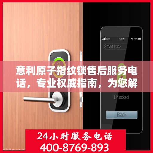 意利原子指纹锁售后服务电话，专业权威指南，为您解决所有问题！