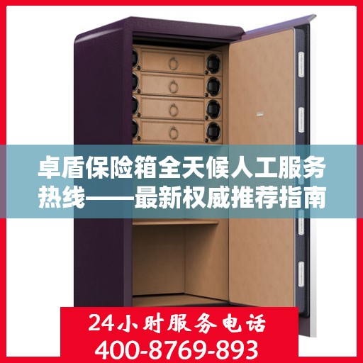 卓盾保险箱全天候人工服务热线——最新权威推荐指南